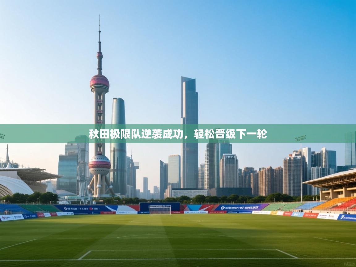 秋田极限队逆袭成功,轻松晋级下一轮 第2张